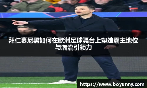 拜仁慕尼黑如何在欧洲足球舞台上塑造霸主地位与潮流引领力