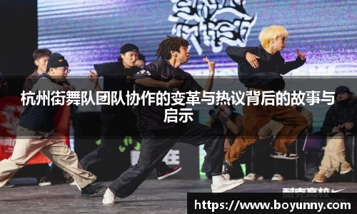 杭州街舞队团队协作的变革与热议背后的故事与启示
