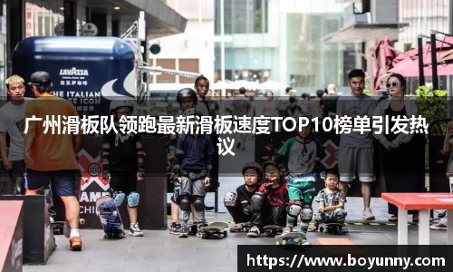 广州滑板队领跑最新滑板速度TOP10榜单引发热议