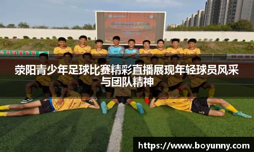荥阳青少年足球比赛精彩直播展现年轻球员风采与团队精神